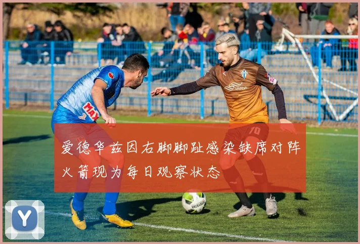 爱德华兹因右脚脚趾感染缺席对阵火箭现为每日观察状态