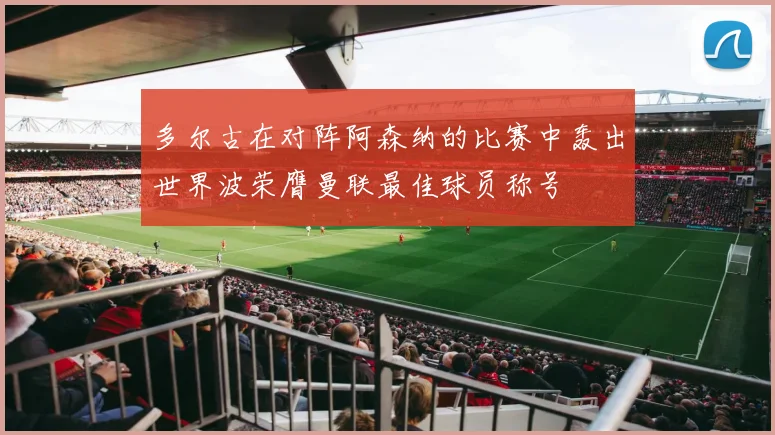 多尔古在对阵阿森纳的比赛中轰出世界波荣膺曼联最佳球员称号