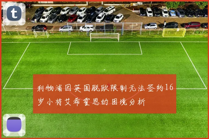利物浦因英国脱欧限制无法签约16岁小将艾希霍恩的困境分析