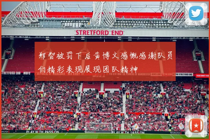 郑智被罚下后黄博文感慨感谢队员们精彩表现展现团队精神