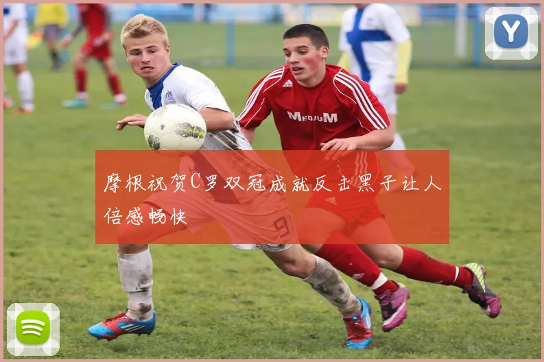 摩根祝贺C罗双冠成就反击黑子让人倍感畅快