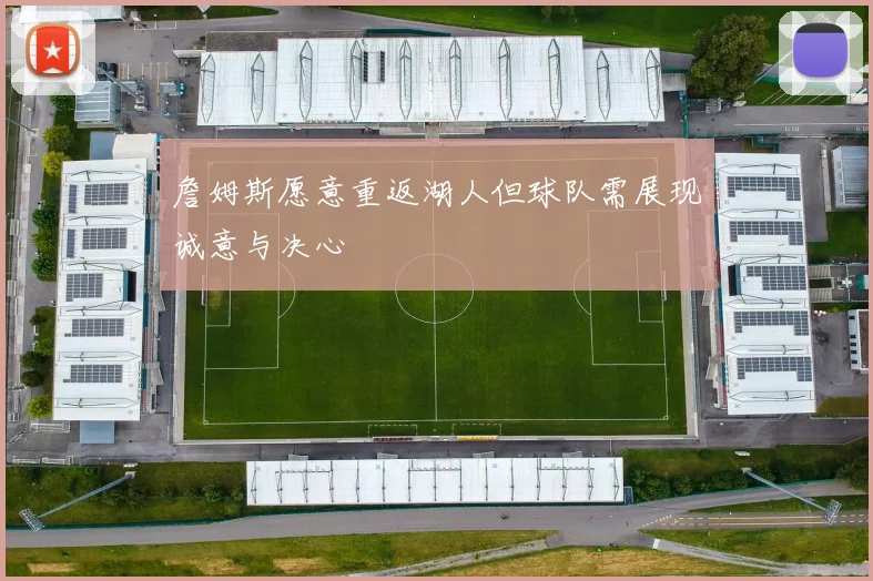 詹姆斯愿意重返湖人但球队需展现诚意与决心