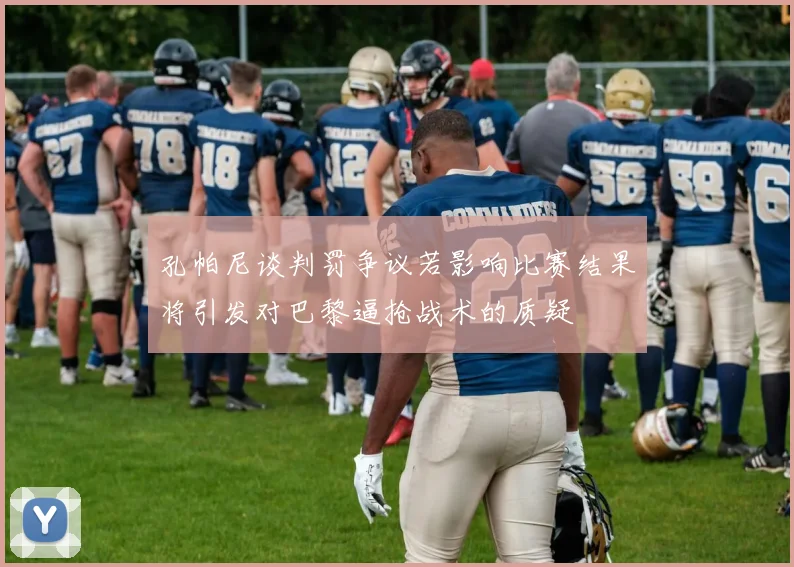 孔帕尼谈判罚争议若影响比赛结果将引发对巴黎逼抢战术的质疑