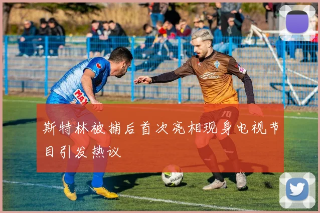 斯特林被捕后首次亮相现身电视节目引发热议