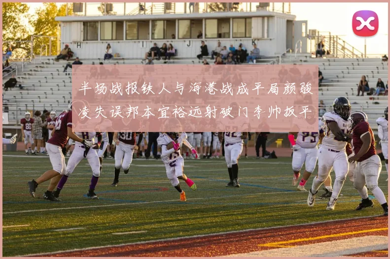 半场战报铁人与海港战成平局颜骏凌失误邦本宜裕远射破门李帅扳平