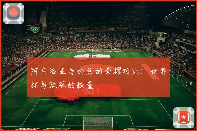 阿韦洛亚与姆总的荣耀对比：世界杯与欧冠的较量