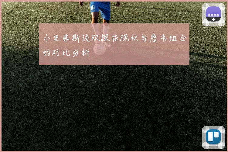小里弗斯谈双探花现状与詹韦组合的对比分析